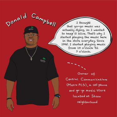 Donald Campbell, owner of Central Communications (Metro PCS), a cell phone and go-go music store located in the Shaw neighborhood, perhaps the most intensely gentrifying community in the United States

“I thought that go-go music was actually dying, so 